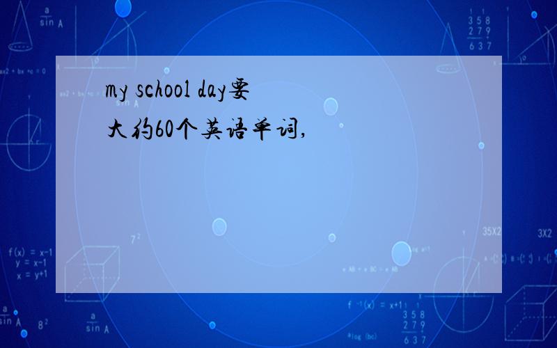 my school day要大约60个英语单词,