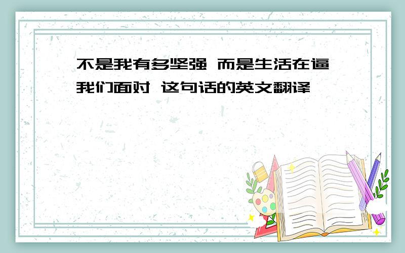 不是我有多坚强 而是生活在逼我们面对 这句话的英文翻译