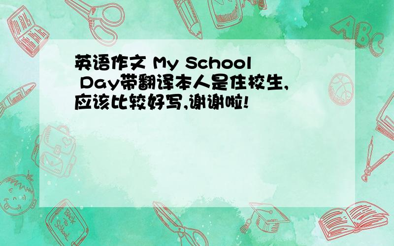 英语作文 My School Day带翻译本人是住校生,应该比较好写,谢谢啦!