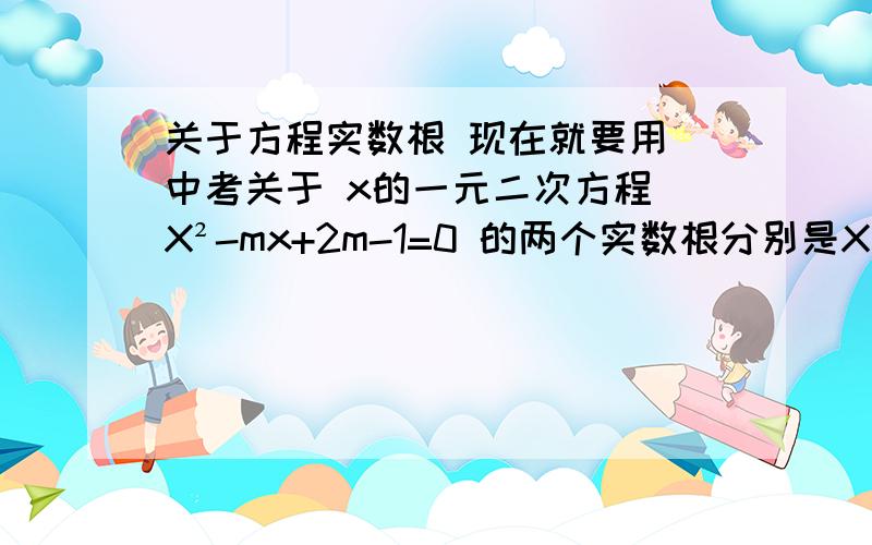 关于方程实数根 现在就要用 中考关于 x的一元二次方程 X²-mx+2m-1=0 的两个实数根分别是X 1 、 X2.且X² 1+ X²2=7 ,（ X1-X2）²的值 （X² 1+ X²2=7 两个X²后面的1和2 分别的意思