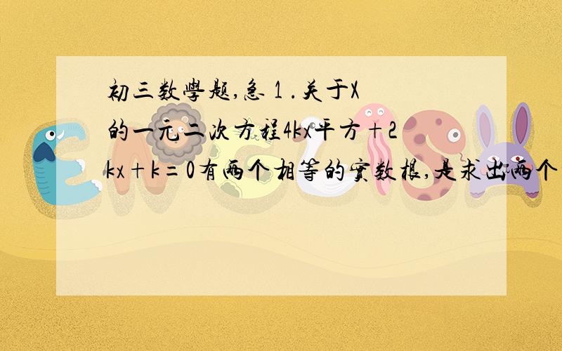 初三数学题,急 1 .关于X的一元二次方程4kx平方+2kx+k=0有两个相等的实数根,是求出两个根 2. 如果方程x平