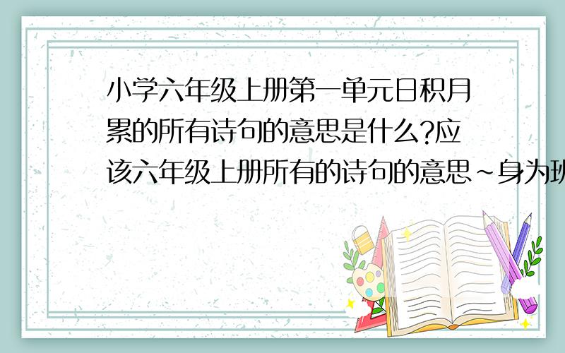 小学六年级上册第一单元日积月累的所有诗句的意思是什么?应该六年级上册所有的诗句的意思~身为班干部,当然要提前预习啦~花钱之类的免谈