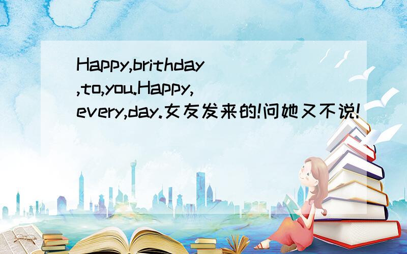 Happy,brithday,to,you.Happy,every,day.女友发来的!问她又不说!