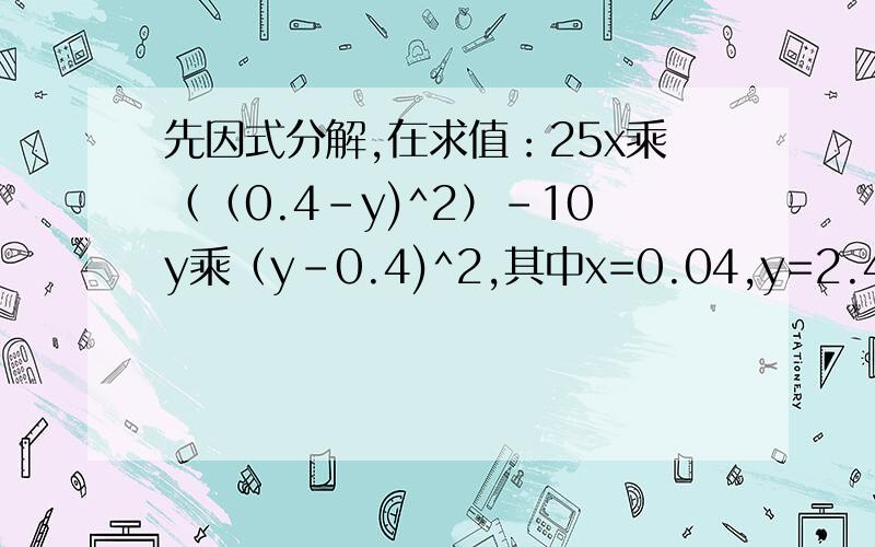 先因式分解,在求值：25x乘（（0.4-y)^2）-10y乘（y-0.4)^2,其中x=0.04,y=2.4.