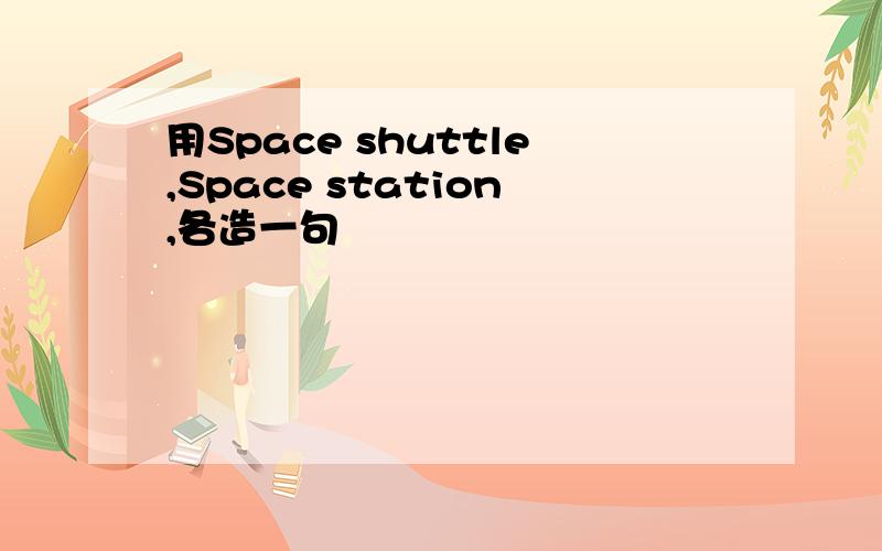 用Space shuttle,Space station,各造一句