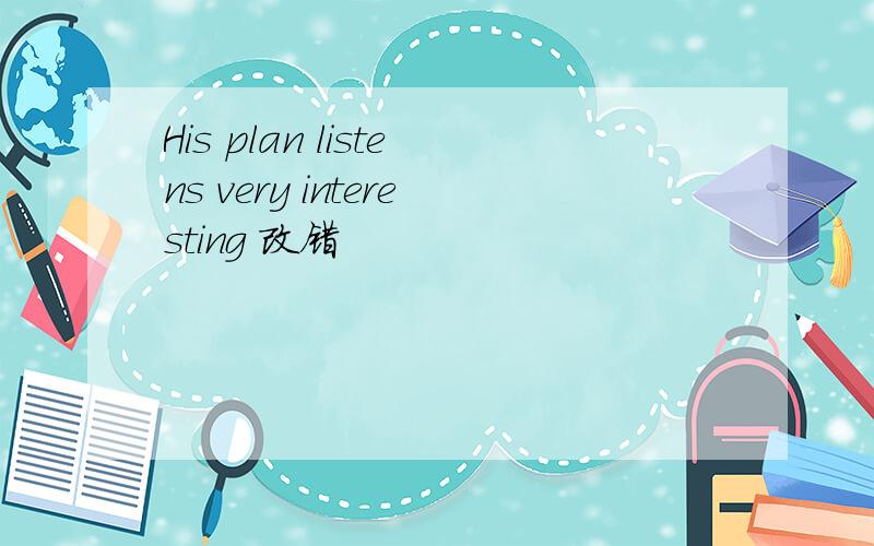 His plan listens very interesting 改错