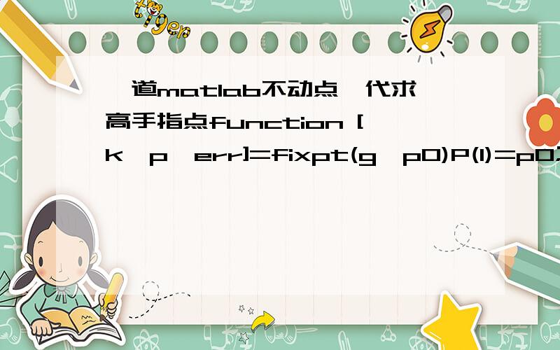 一道matlab不动点迭代求高手指点function [k,p,err]=fixpt(g,p0)P(1)=p0;tol=1.e-8;max1=50;for k=2:max1P(k)=feval(g,P(k-1));err=abs(P(k)-P(k-1));relerr=err/(abs(P(k))+eps);p=P(k);if(err