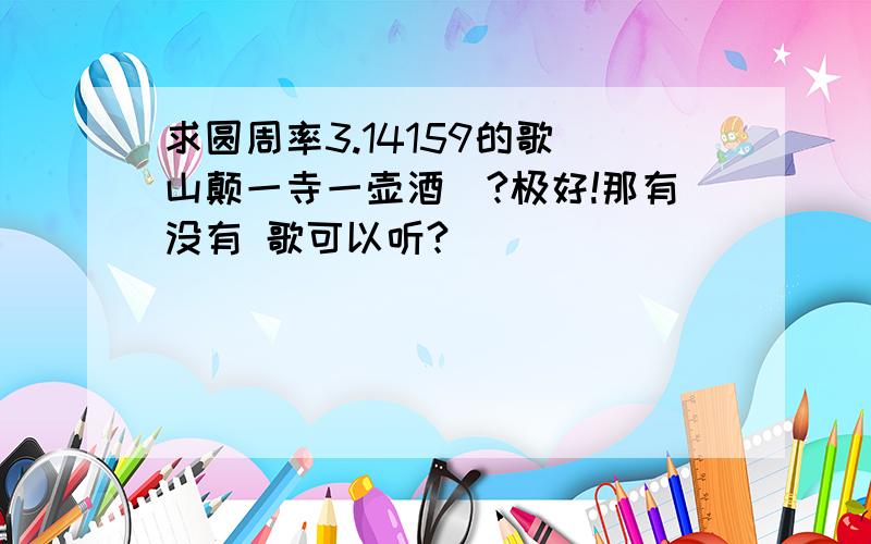 求圆周率3.14159的歌(山颠一寺一壶酒)?极好!那有没有 歌可以听?