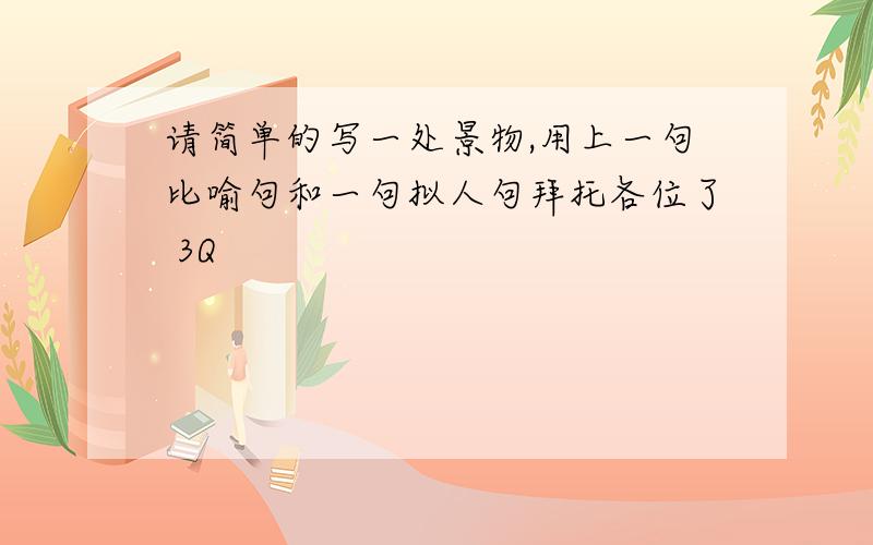 请简单的写一处景物,用上一句比喻句和一句拟人句拜托各位了 3Q