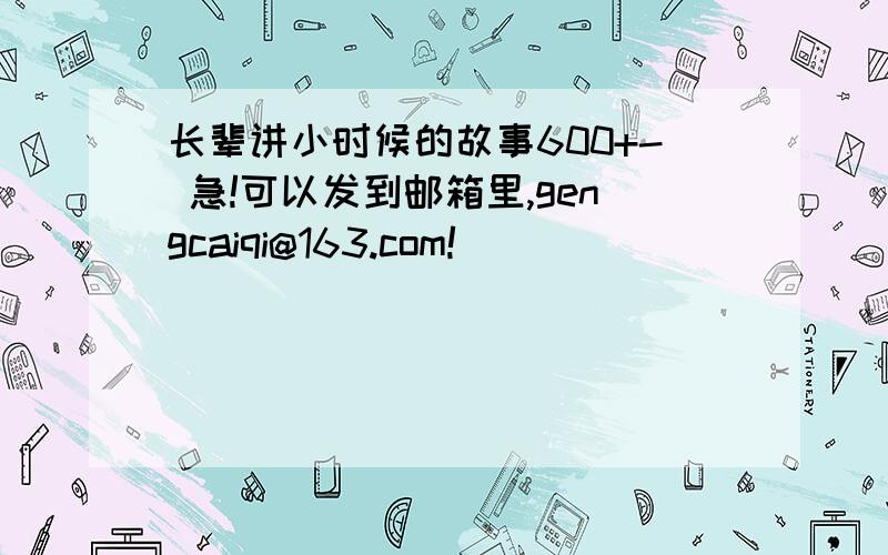 长辈讲小时候的故事600+- 急!可以发到邮箱里,gengcaiqi@163.com!