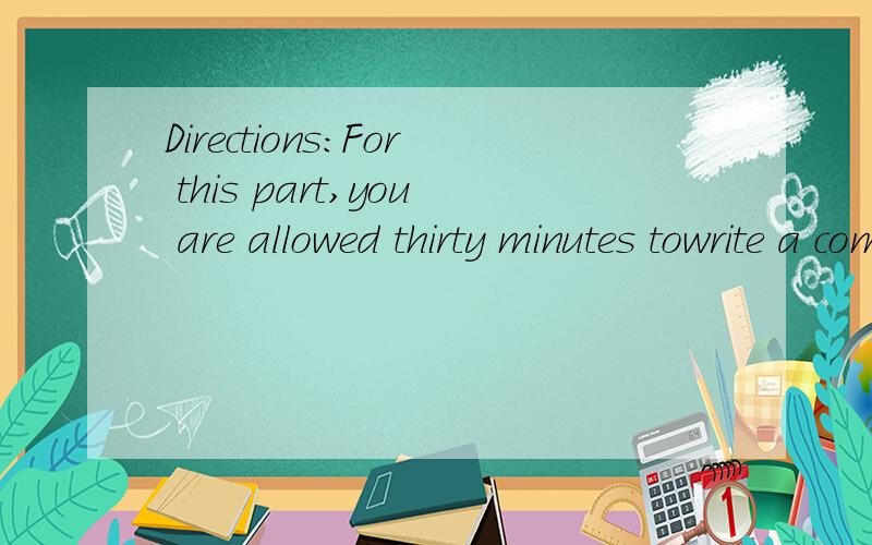 Directions:For this part,you are allowed thirty minutes towrite a composition on the topic How IFinance My College Education.You should write at least 120 words,and baseyour composition on the outline (given in Chinese) below:1.上大学的费用(tui