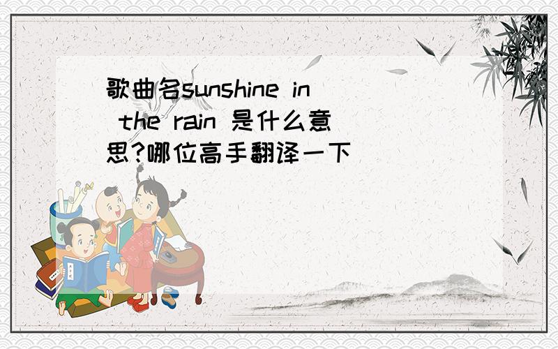 歌曲名sunshine in the rain 是什么意思?哪位高手翻译一下