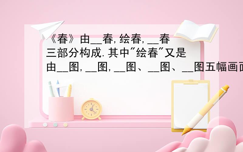 《春》由__春,绘春,__春三部分构成.其中