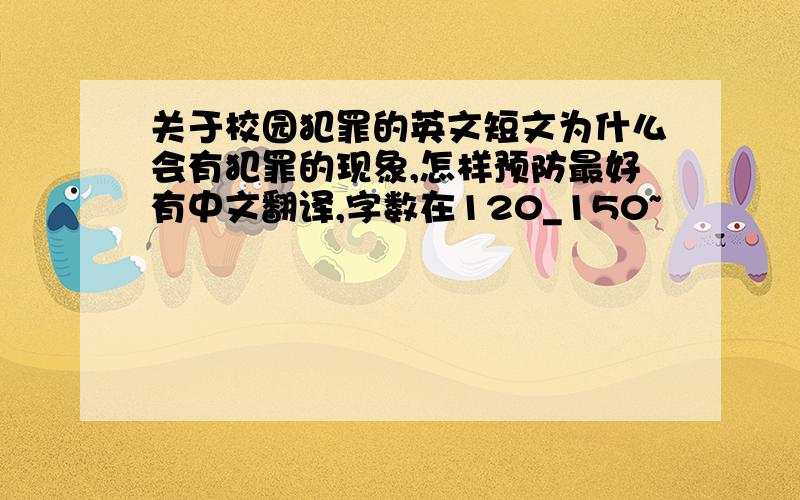 关于校园犯罪的英文短文为什么会有犯罪的现象,怎样预防最好有中文翻译,字数在120_150~