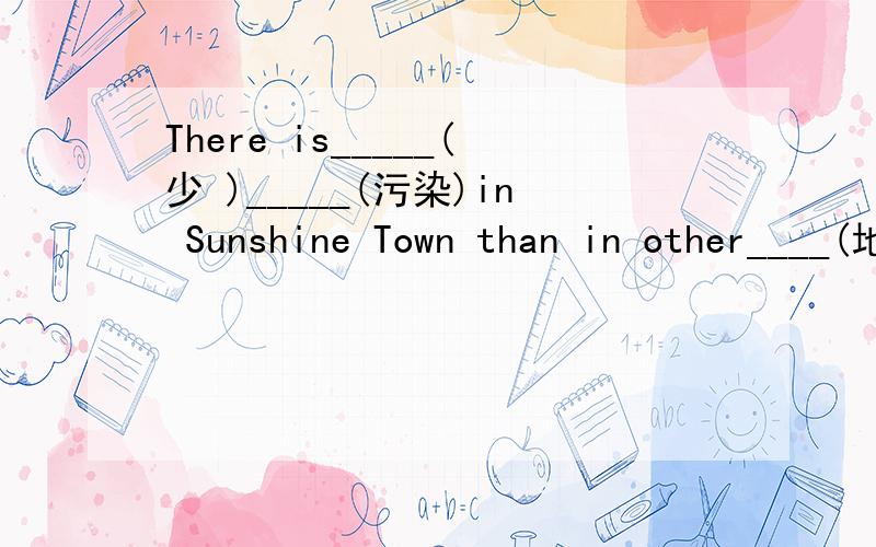 There is_____(少 )_____(污染)in Sunshine Town than in other____(地区)in Beijing