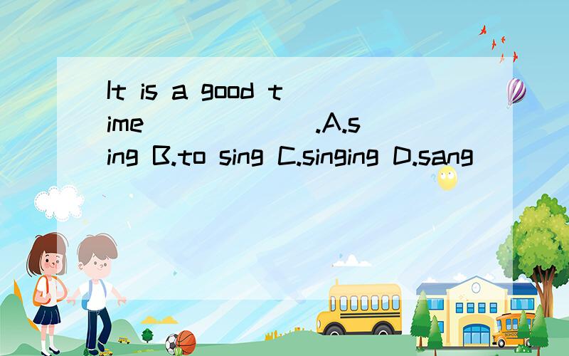 It is a good time ______.A.sing B.to sing C.singing D.sang