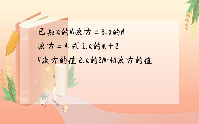 已知:a的M次方=3,a的N次方=4,求：1.a的m+2N次方的值 2.a的2M-4N次方的值