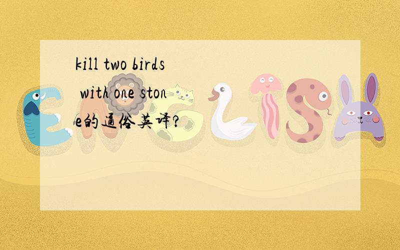 kill two birds with one stone的通俗英译?