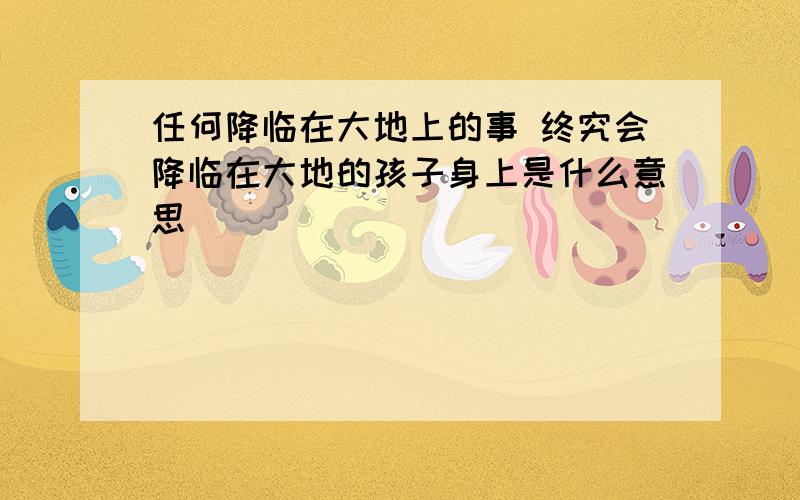 任何降临在大地上的事 终究会降临在大地的孩子身上是什么意思