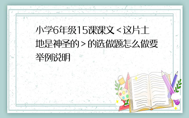 小学6年级15课课文＜这片土地是神圣的＞的选做题怎么做要举例说明