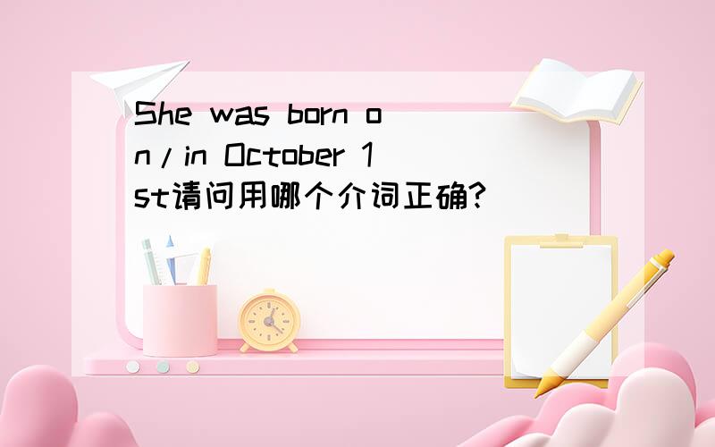 She was born on/in October 1st请问用哪个介词正确?