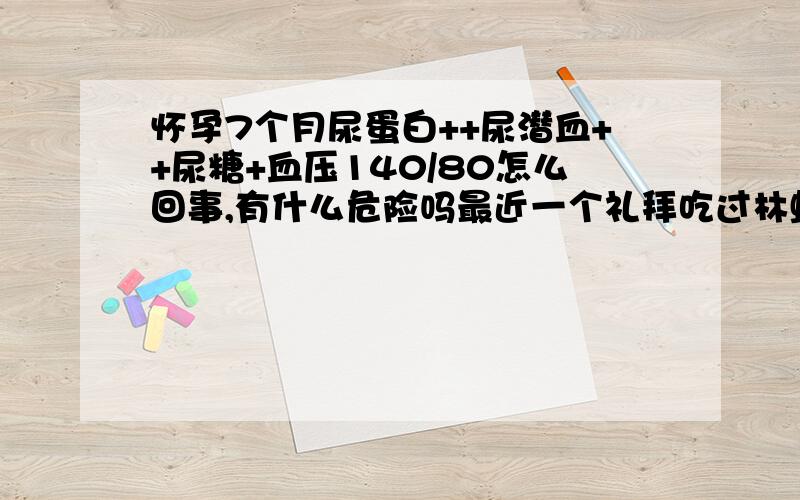 怀孕7个月尿蛋白++尿潜血++尿糖+血压140/80怎么回事,有什么危险吗最近一个礼拜吃过林蛙（母的） 虾和金丝蛹