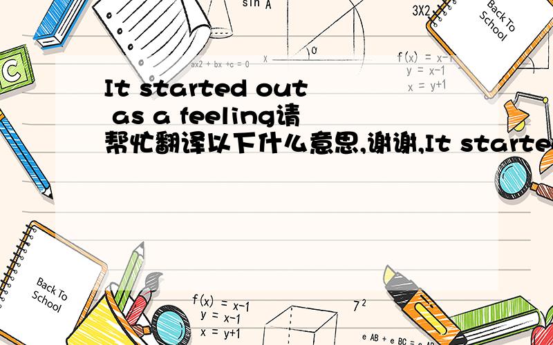 It started out as a feeling请帮忙翻译以下什么意思,谢谢,It started out as a feelingWhich then grew into a hopeWhich then turned into a quiet thoughtWhich then turned into a quiet wordAnd then that word grew louder and louder'Til it was a