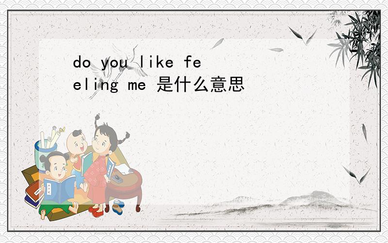 do you like feeling me 是什么意思