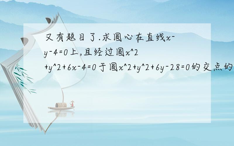 又有题目了.求圆心在直线x-y-4=0上,且经过圆x^2+y^2+6x-4=0于圆x^2+y^2+6y-28=0的交点的圆的方程补充题：求直线L:3x-y-6=0被圆C：x^2+y^2-2x-4y=0截得的弦AB的长