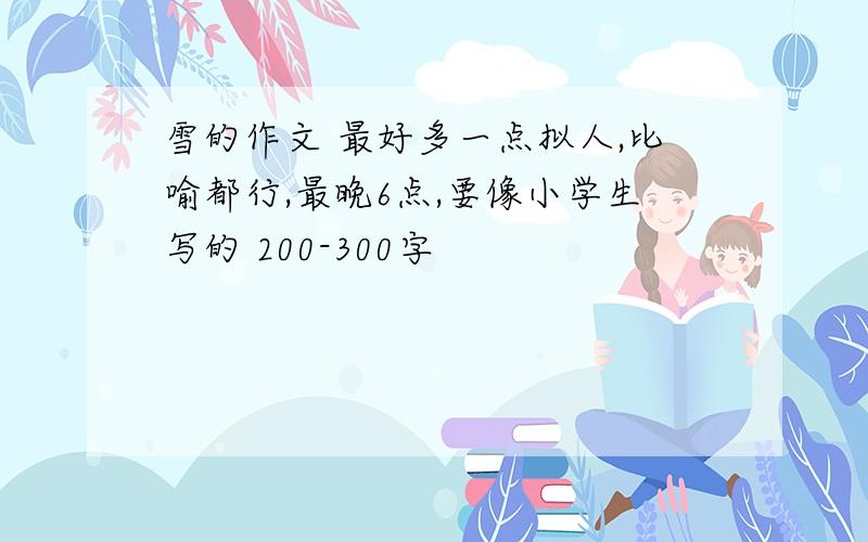 雪的作文 最好多一点拟人,比喻都行,最晚6点,要像小学生写的 200-300字