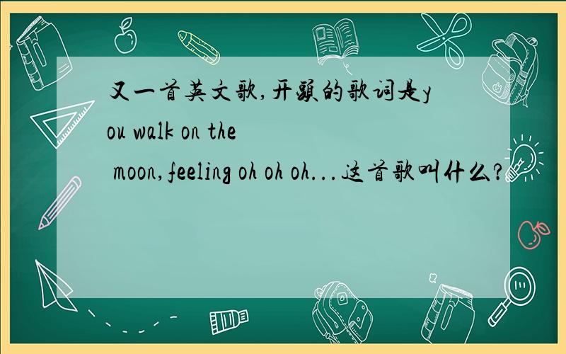 又一首英文歌,开头的歌词是you walk on the moon,feeling oh oh oh...这首歌叫什么?