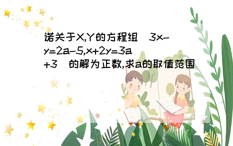 诺关于X,Y的方程组(3x-y=2a-5,x+2y=3a+3)的解为正数,求a的取值范围