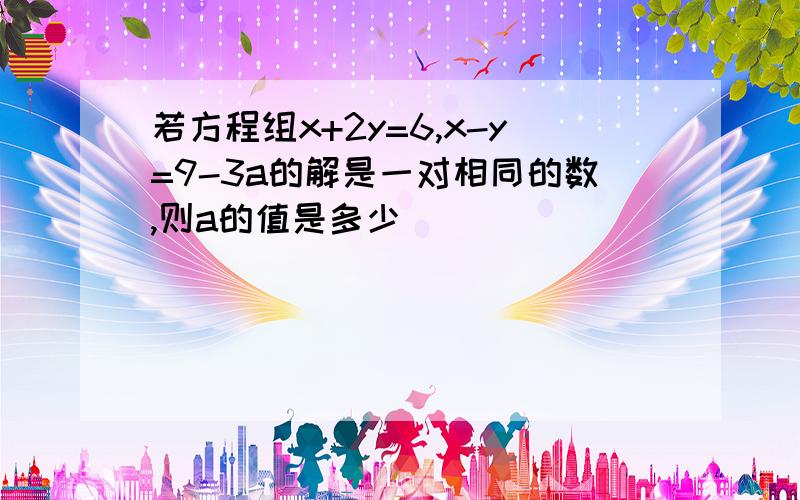 若方程组x+2y=6,x-y=9-3a的解是一对相同的数,则a的值是多少