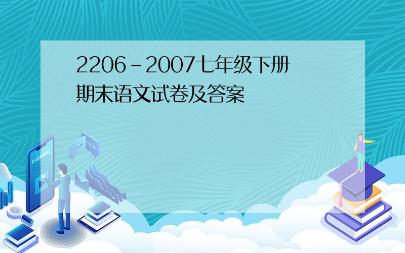 2206-2007七年级下册期末语文试卷及答案