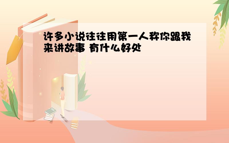 许多小说往往用第一人称你跟我来讲故事 有什么好处