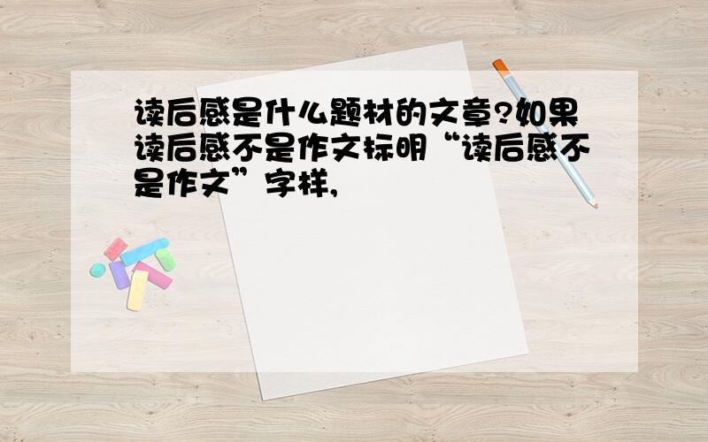 读后感是什么题材的文章?如果读后感不是作文标明“读后感不是作文”字样,