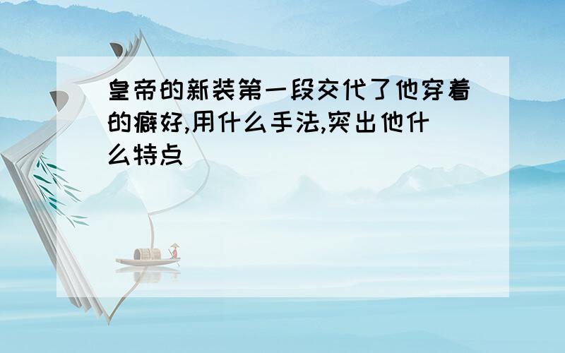 皇帝的新装第一段交代了他穿着的癖好,用什么手法,突出他什么特点