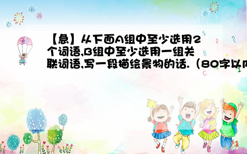 【急】从下面A组中至少选用2个词语,B组中至少选用一组关联词语,写一段描绘景物的话.（80字以内!）a组：冰消雪融、风和日丽、山光水色、草长莺飞、山明水秀、奇花异草b组：不但……而