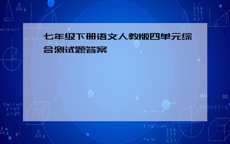 七年级下册语文人教版四单元综合测试题答案