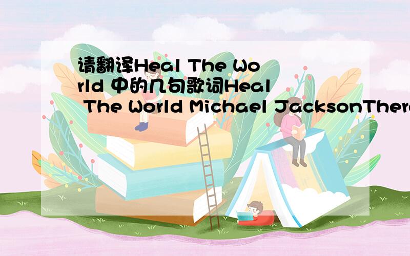 请翻译Heal The World 中的几句歌词Heal The World Michael JacksonThere's a place in your heartAnd I know that it is loveAnd this place could be muchBrighter than tomorrowAnd if you really tryYou'll find there's no need to cryIn this place you'