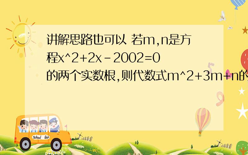 讲解思路也可以 若m,n是方程x^2+2x-2002=0的两个实数根,则代数式m^2+3m+n的值是（ 若m,n是方程x^2+2x-2002=0的两个实数根，则代数式m^2+3m+n的值是（ ）A.2004 B.1998 C.2002 D.2000已知方程组mx+y=3,X^2+2y^2=6有