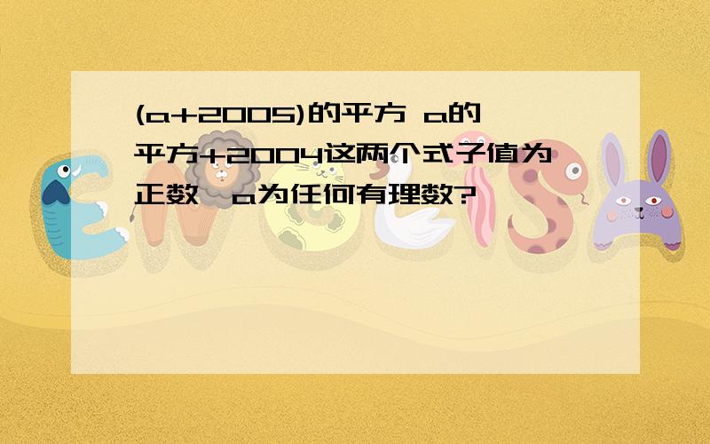 (a+2005)的平方 a的平方+2004这两个式子值为正数,a为任何有理数?