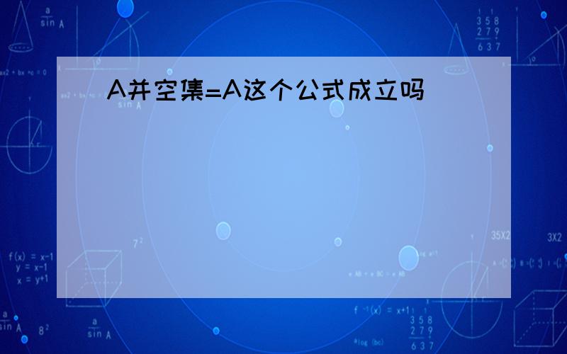 A并空集=A这个公式成立吗