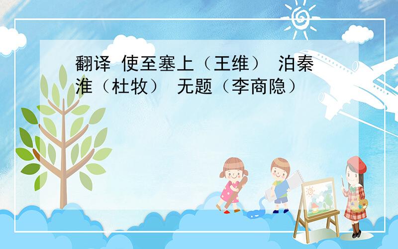 翻译 使至塞上（王维） 泊秦淮（杜牧） 无题（李商隐）