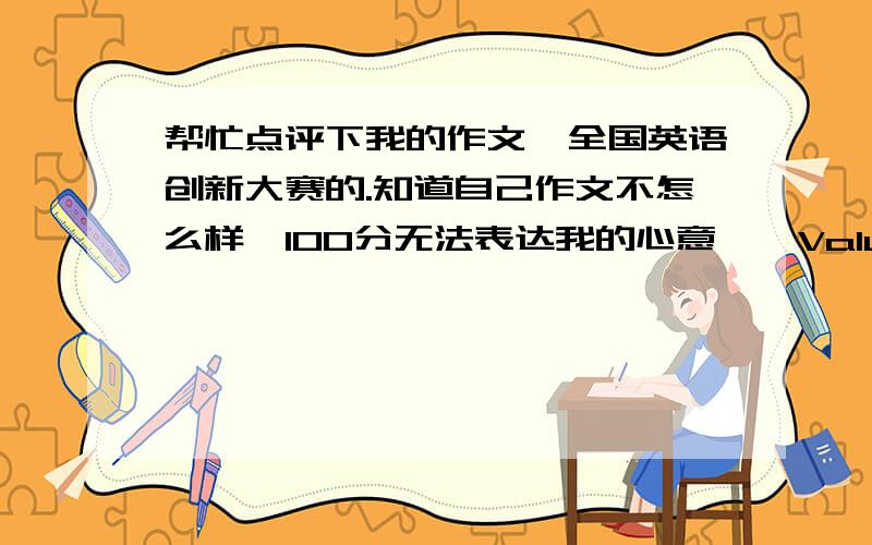 帮忙点评下我的作文,全国英语创新大赛的.知道自己作文不怎么样,100分无法表达我的心意……Value of Exams in SchoolsDirection:Students have experienced a lot of exams all through their school years.They may have a lot