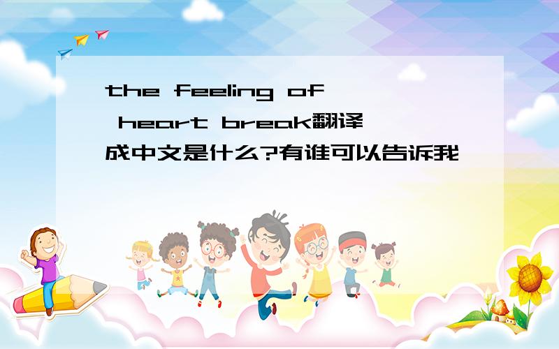 the feeling of heart break翻译成中文是什么?有谁可以告诉我,