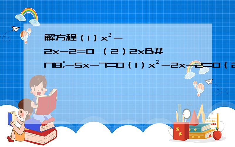 解方程（1）x²-2x-2=0 （2）2x²-5x-7=0（1）x²-2x-2=0（2）2x²-5x-7=0