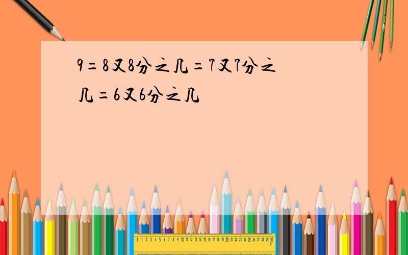 9=8又8分之几=7又7分之几=6又6分之几