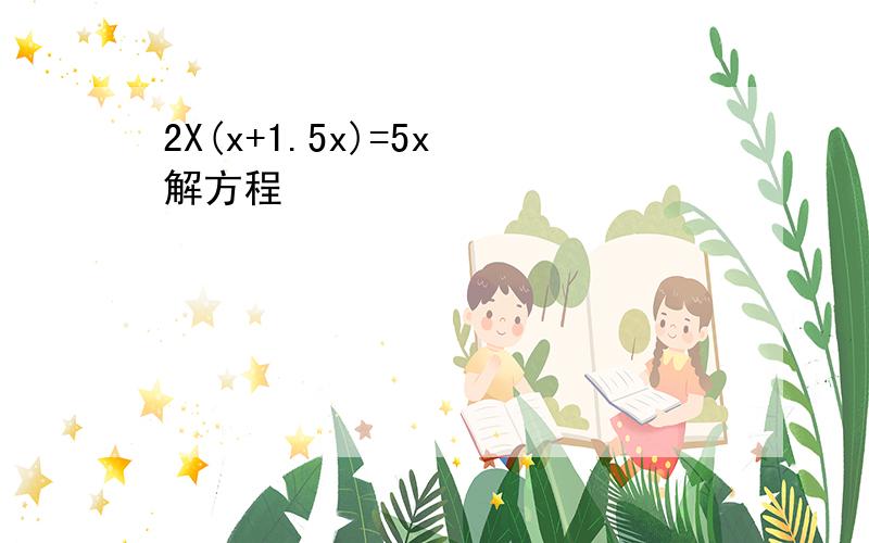 2X(x+1.5x)=5x 解方程