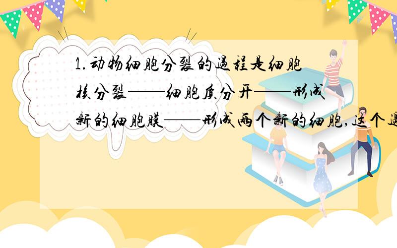 1.动物细胞分裂的过程是细胞核分裂——细胞质分开——形成新的细胞膜——形成两个新的细胞,这个过程第2步和第3步很奇怪啊,不形成新的细胞膜,怎么能让细胞质分开呢?2.下列结构属于组织